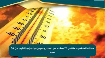 «حالة الطقس» طقس 72 ساعة من أمطار وسيول والحرارة تقترب من 50 درجة